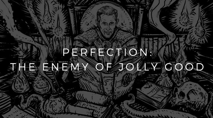 Perfection: The Enemy of Jolly Good